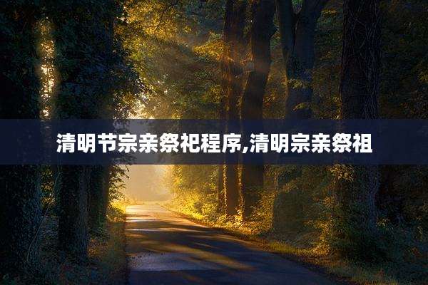 清明节宗亲祭祀程序,清明宗亲祭祖