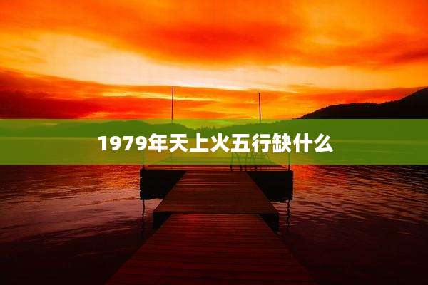 1979年天上火五行缺什么
