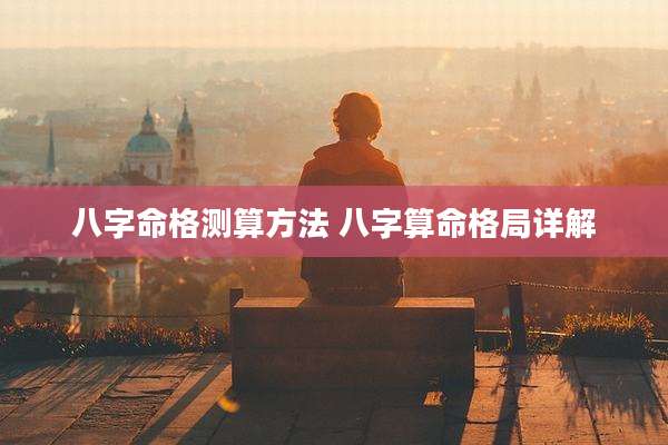 八字命格测算方法 八字算命格局详解
