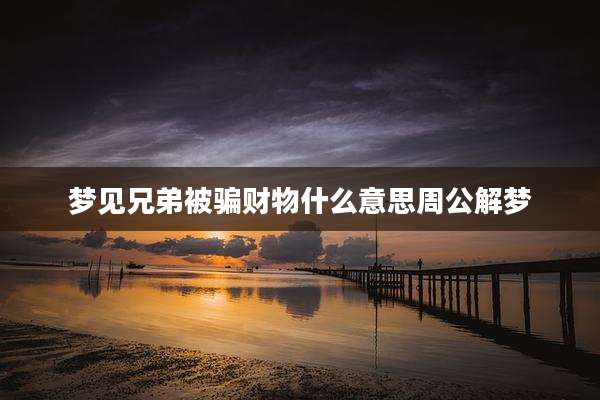 梦见兄弟被骗财物什么意思周公解梦