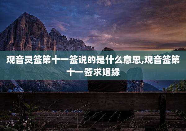 观音灵签第十一签说的是什么意思,观音签第十一签求姻缘