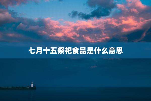 七月十五祭祀食品是什么意思