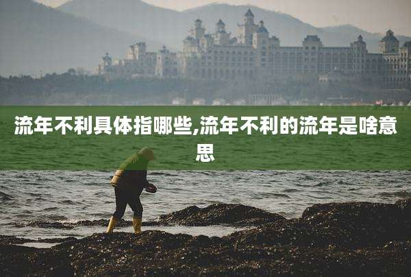 流年不利具体指哪些,流年不利的流年是啥意思