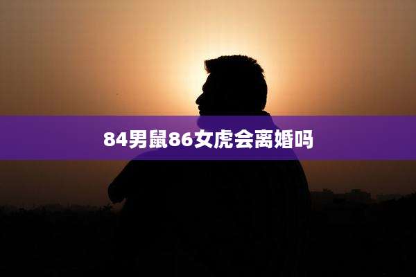 84男鼠86女虎会离婚吗