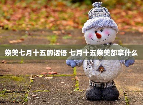 祭奠七月十五的话语 七月十五祭奠都拿什么