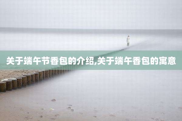 关于端午节香包的介绍,关于端午香包的寓意