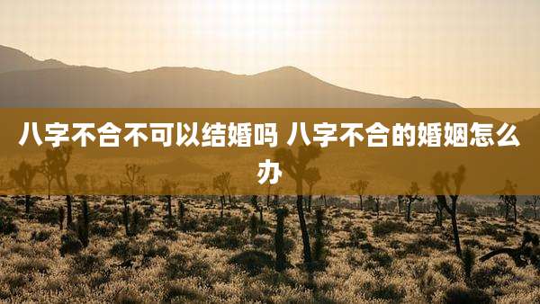 八字不合不可以结婚吗 八字不合的婚姻怎么办