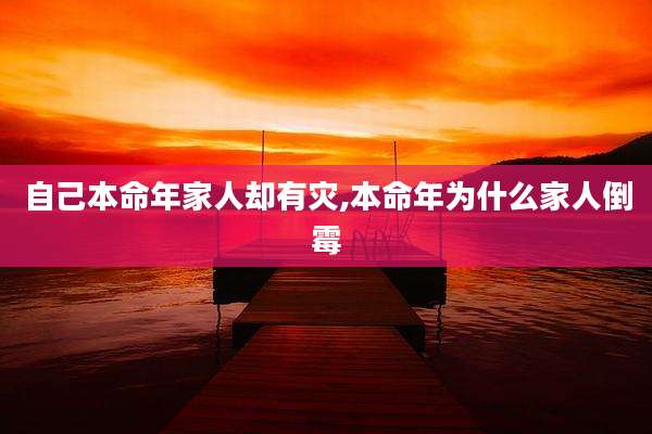 自己本命年家人却有灾,本命年为什么家人倒霉