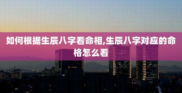 如何根据生辰八字看命相,生辰八字对应的命格怎么看