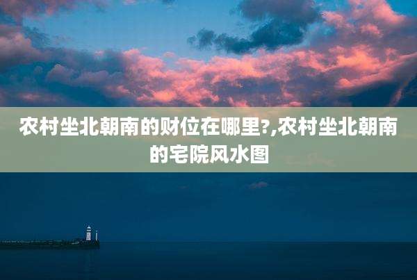 农村坐北朝南的财位在哪里?,农村坐北朝南的宅院风水图
