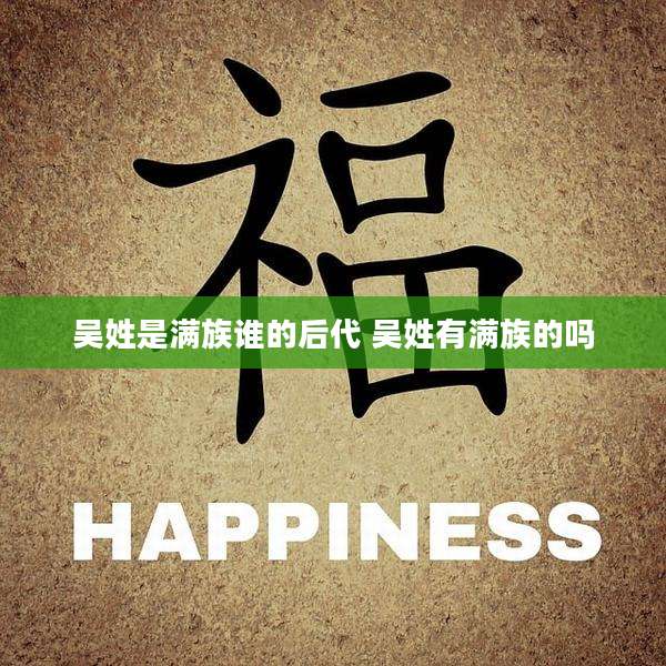 吴姓是满族谁的后代 吴姓有满族的吗