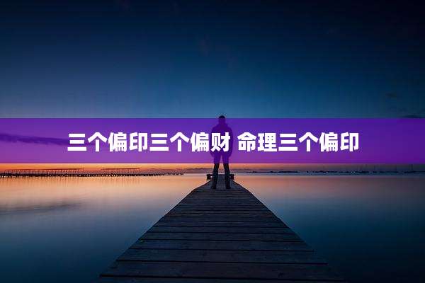 三个偏印三个偏财 命理三个偏印