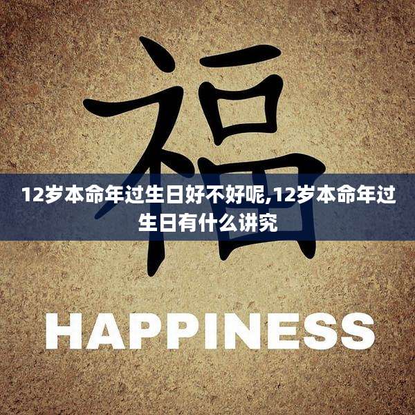 12岁本命年过生日好不好呢,12岁本命年过生日有什么讲究