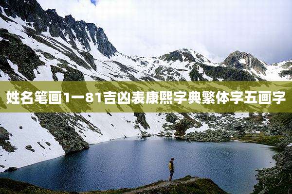 姓名笔画1一81吉凶表康熙字典繁体字五画字