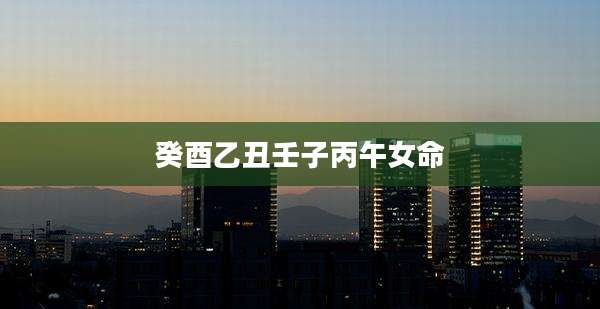 癸酉乙丑壬子丙午女命