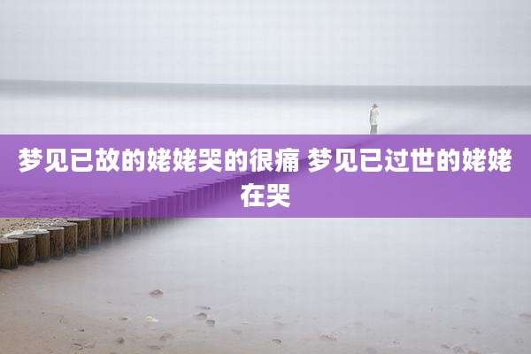 梦见已故的姥姥哭的很痛 梦见已过世的姥姥在哭