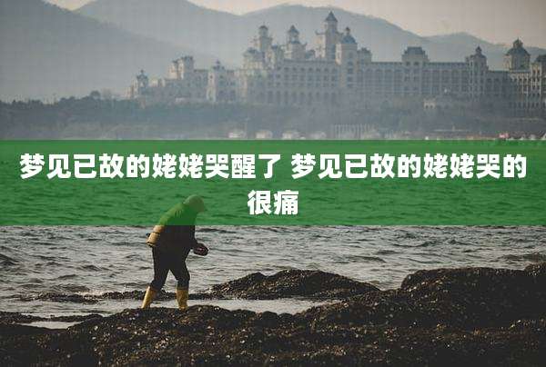 梦见已故的姥姥哭醒了 梦见已故的姥姥哭的很痛
