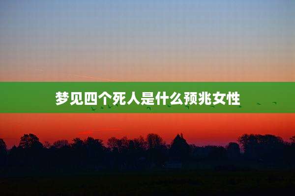 梦见四个死人是什么预兆女性