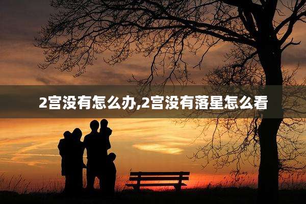 2宫没有怎么办,2宫没有落星怎么看