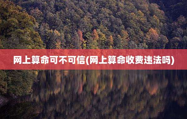网上算命可不可信(网上算命收费违法吗)