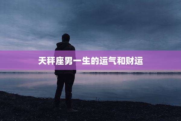 天秤座男一生的运气和财运