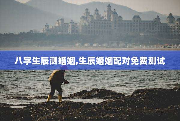 八字生辰测婚姻,生辰婚姻配对免费测试