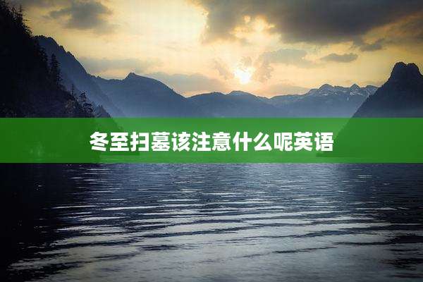 冬至扫墓该注意什么呢英语