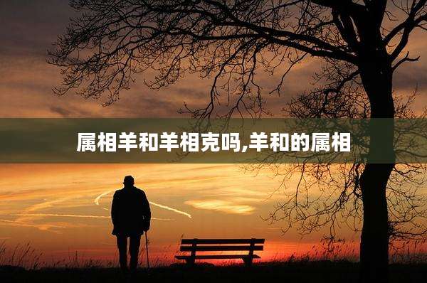 属相羊和羊相克吗,羊和的属相