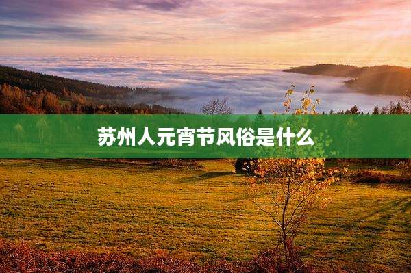 苏州人元宵节风俗是什么