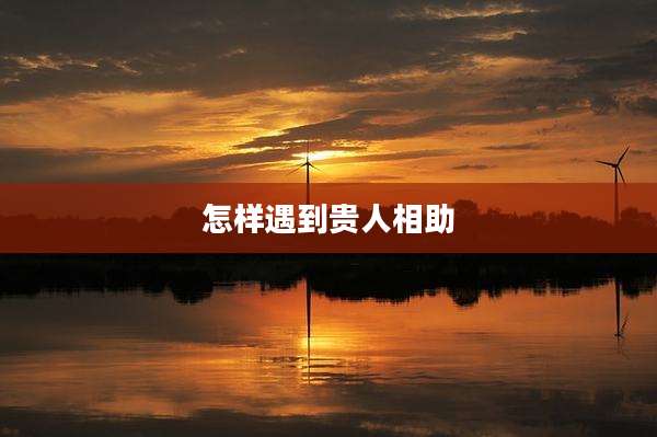 怎样遇到贵人相助