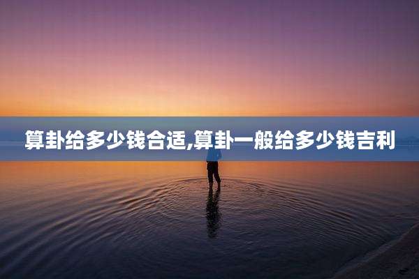 算卦给多少钱合适,算卦一般给多少钱吉利