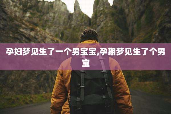 孕妇梦见生了一个男宝宝,孕期梦见生了个男宝