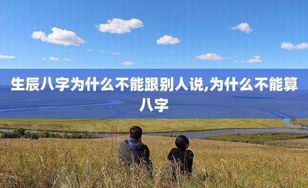 生辰八字为什么不能跟别人说,为什么不能算八字