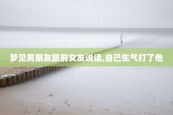 梦见男朋友跟前女友说话,自己生气打了他