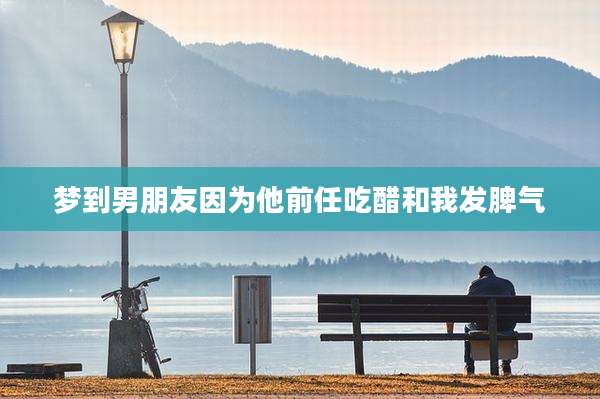 梦到男朋友因为他前任吃醋和我发脾气