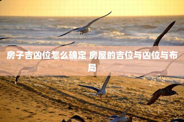 房子吉凶位怎么确定 房屋的吉位与凶位与布局