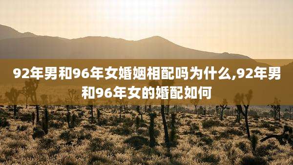 92年男和96年女婚姻相配吗为什么,92年男和96年女的婚配如何