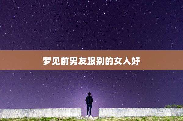 梦见前男友跟别的女人好