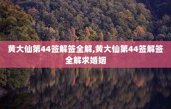 黄大仙第44签解签全解,黄大仙第44签解签全解求婚姻