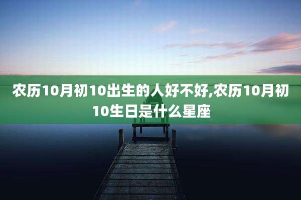 农历10月初10出生的人好不好,农历10月初10生日是什么星座