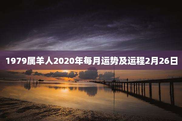 1979属羊人2020年每月运势及运程2月26日