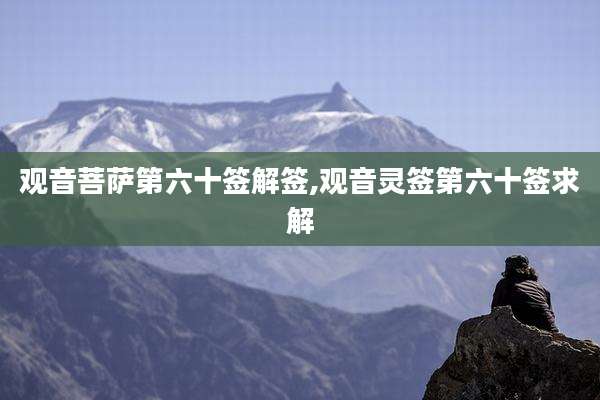 观音菩萨第六十签解签,观音灵签第六十签求解