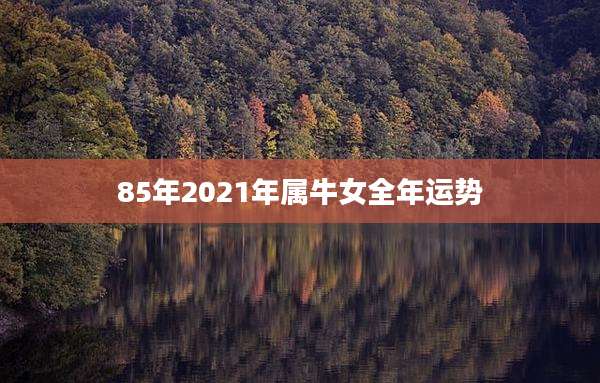 85年2021年属牛女全年运势