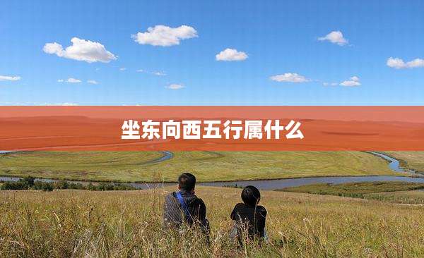 坐东向西五行属什么