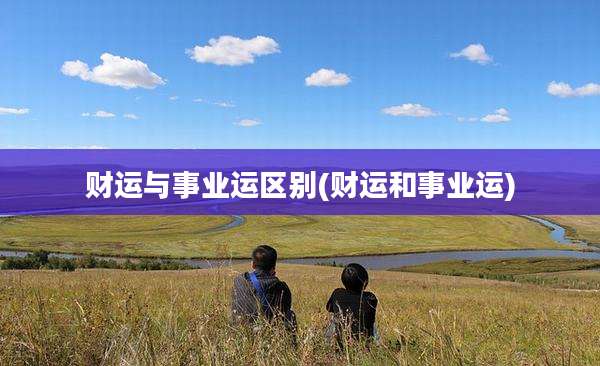 财运与事业运区别(财运和事业运)