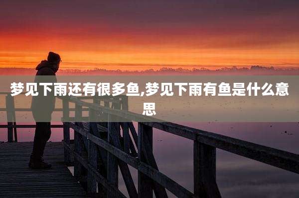梦见下雨还有很多鱼,梦见下雨有鱼是什么意思