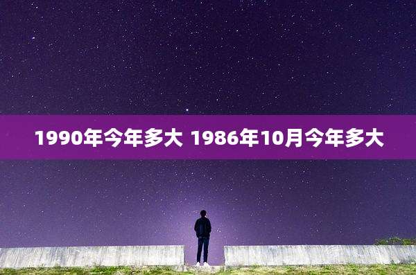 1990年今年多大 1986年10月今年多大