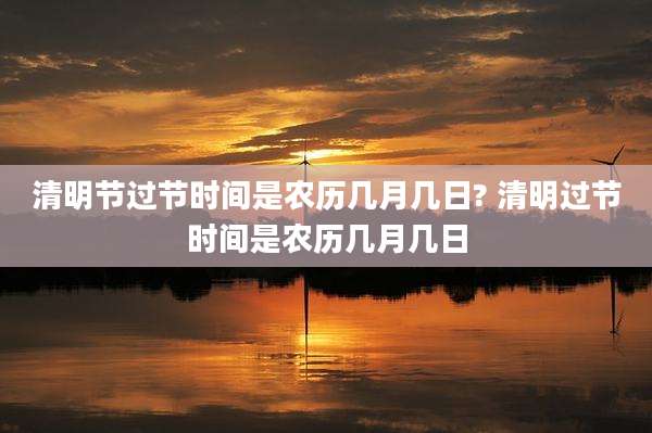 清明节过节时间是农历几月几日? 清明过节时间是农历几月几日