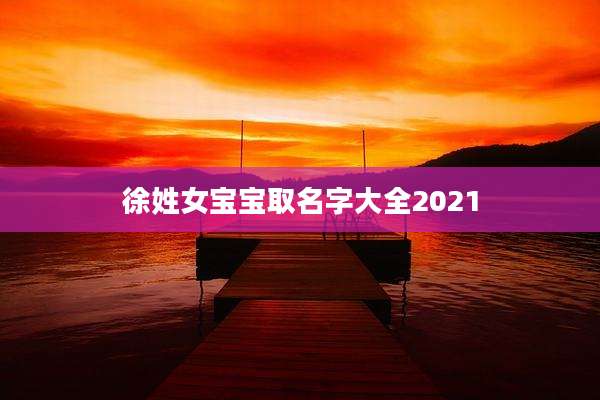 徐姓女宝宝取名字大全2021