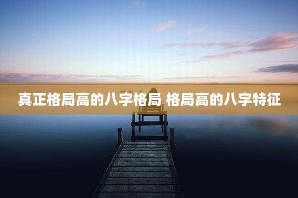 真正格局高的八字格局 格局高的八字特征